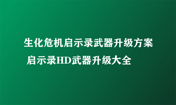 生化危机启示录武器升级方案 启示录HD武器升级大全