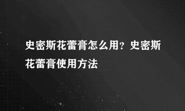 史密斯花蕾膏怎么用？史密斯花蕾膏使用方法