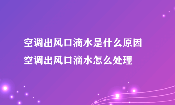 空调出风口滴水是什么原因 空调出风口滴水怎么处理