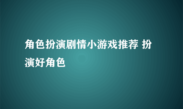 角色扮演剧情小游戏推荐 扮演好角色