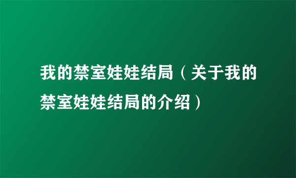 我的禁室娃娃结局（关于我的禁室娃娃结局的介绍）