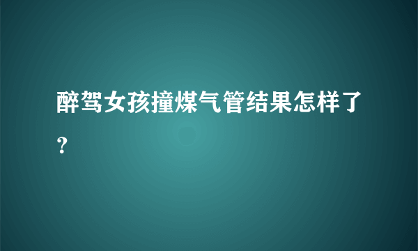 醉驾女孩撞煤气管结果怎样了？