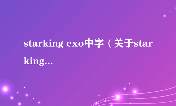 starking exo中字（关于starking exo中字的简介）