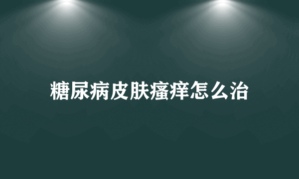 糖尿病皮肤瘙痒怎么治