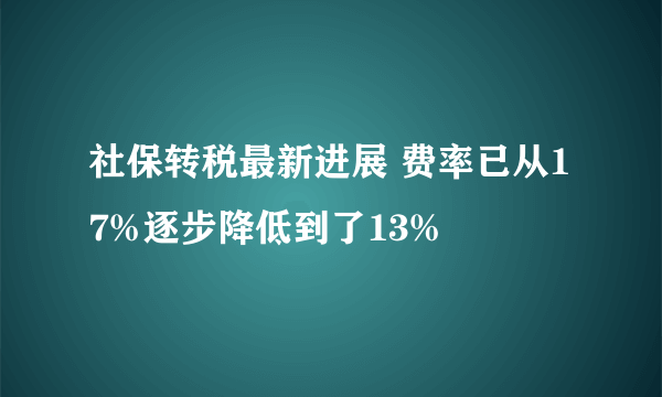 社保转税最新进展 费率已从17%逐步降低到了13%