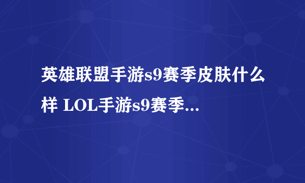 英雄联盟手游s9赛季皮肤什么样 LOL手游s9赛季皮肤介绍