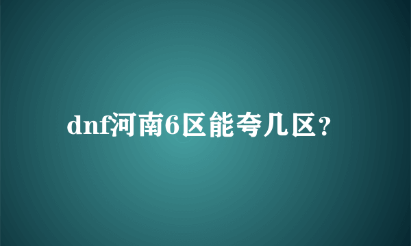 dnf河南6区能夸几区？