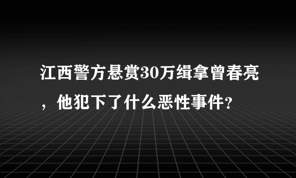 江西警方悬赏30万缉拿曾春亮，他犯下了什么恶性事件？