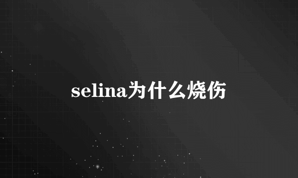 selina为什么烧伤