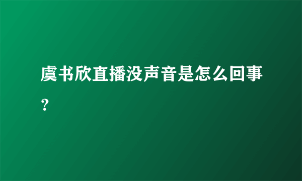 虞书欣直播没声音是怎么回事？