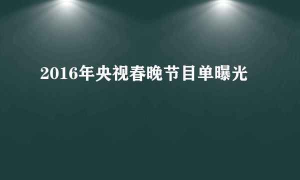 2016年央视春晚节目单曝光