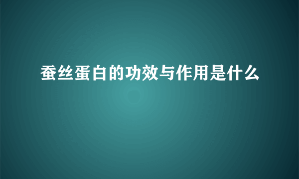 蚕丝蛋白的功效与作用是什么