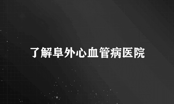 了解阜外心血管病医院