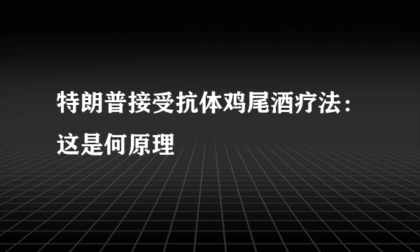 特朗普接受抗体鸡尾酒疗法：这是何原理