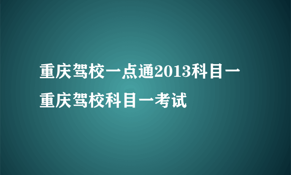 重庆驾校一点通2013科目一 重庆驾校科目一考试