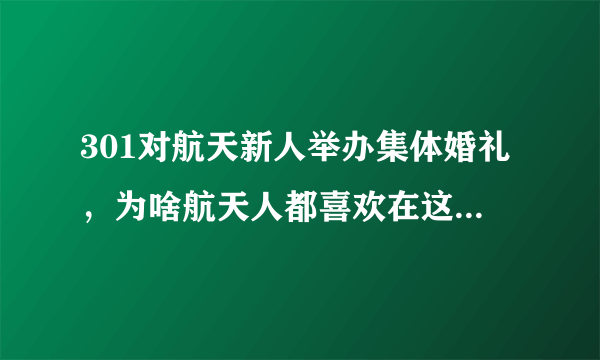 301对航天新人举办集体婚礼，为啥航天人都喜欢在这种节日结婚？