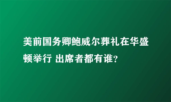 美前国务卿鲍威尔葬礼在华盛顿举行 出席者都有谁？