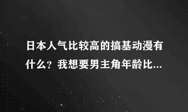 日本人气比较高的搞基动漫有什么？我想要男主角年龄比较小的。越小越好