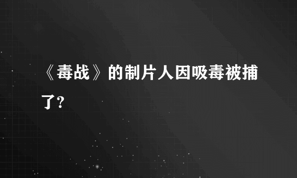 《毒战》的制片人因吸毒被捕了?