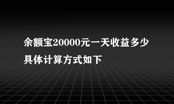 余额宝20000元一天收益多少 具体计算方式如下