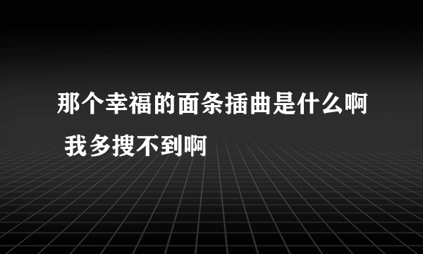 那个幸福的面条插曲是什么啊 我多搜不到啊