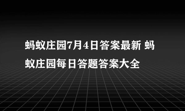 蚂蚁庄园7月4日答案最新 蚂蚁庄园每日答题答案大全