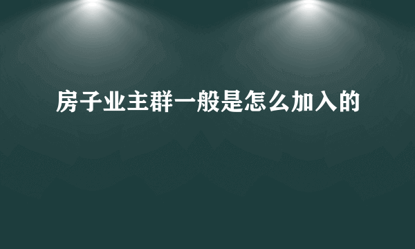 房子业主群一般是怎么加入的