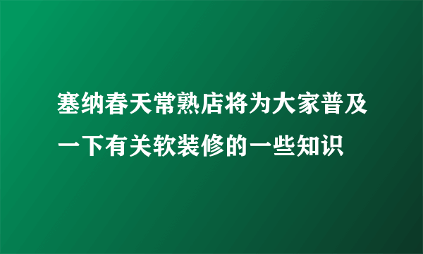 塞纳春天常熟店将为大家普及一下有关软装修的一些知识