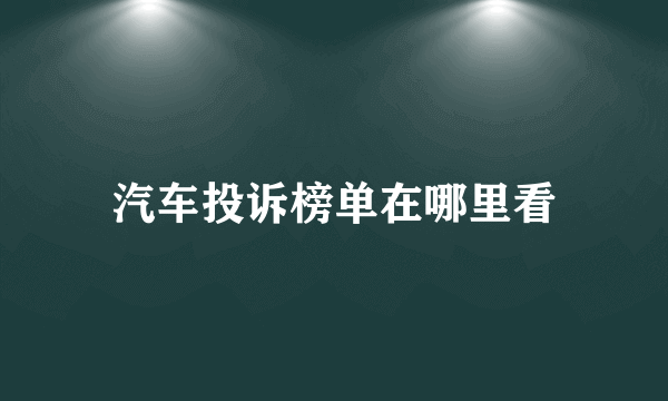 汽车投诉榜单在哪里看