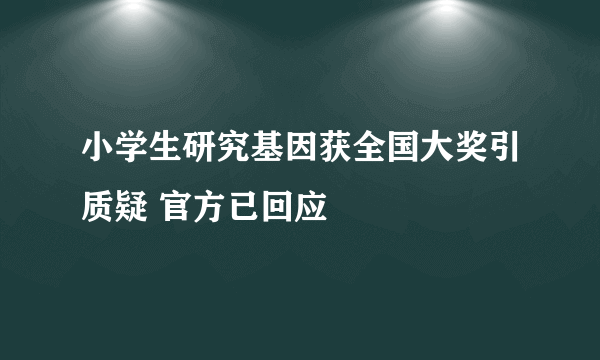 小学生研究基因获全国大奖引质疑 官方已回应