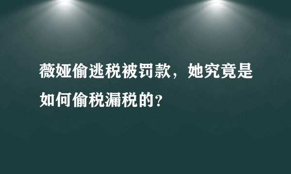 薇娅偷逃税被罚款，她究竟是如何偷税漏税的？