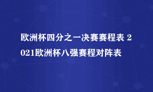 欧洲杯四分之一决赛赛程表 2021欧洲杯八强赛程对阵表