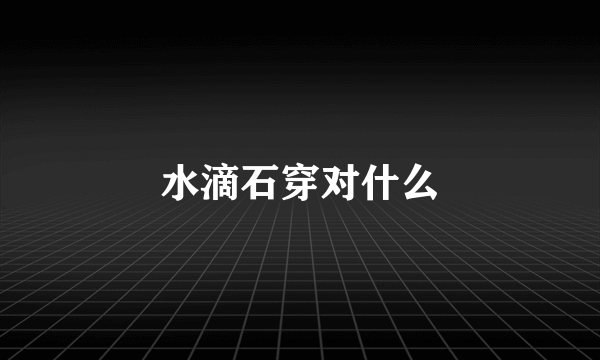 水滴石穿对什么