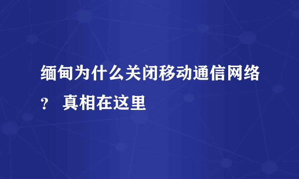 缅甸为什么关闭移动通信网络？ 真相在这里