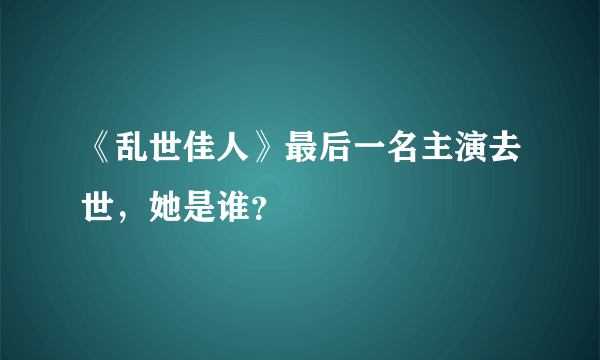 《乱世佳人》最后一名主演去世，她是谁？