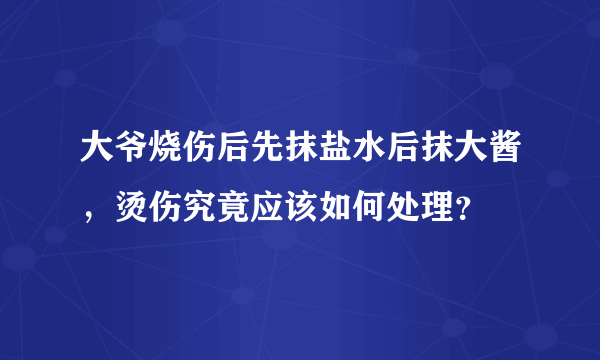 大爷烧伤后先抹盐水后抹大酱，烫伤究竟应该如何处理？