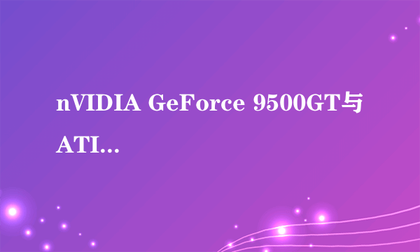 nVIDIA GeForce 9500GT与ATI Radeon HD 3450哪个更好点？