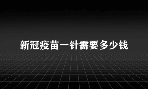 新冠疫苗一针需要多少钱