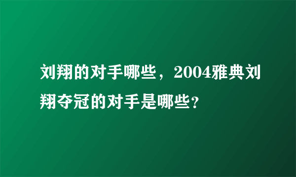 刘翔的对手哪些，2004雅典刘翔夺冠的对手是哪些？