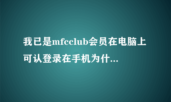 我已是mfcclub会员在电脑上可认登录在手机为什么就打不开