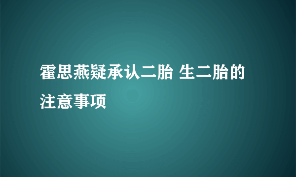 霍思燕疑承认二胎 生二胎的注意事项