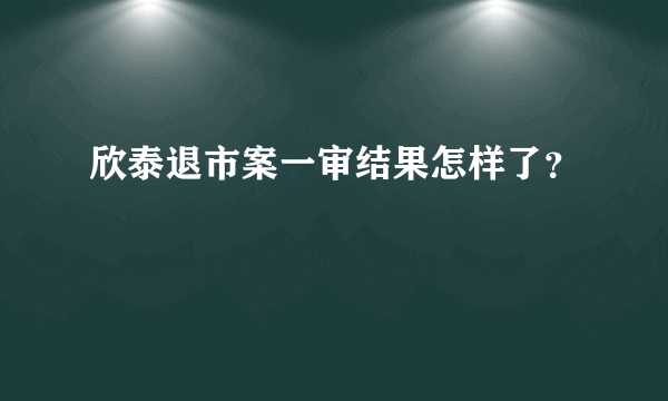 欣泰退市案一审结果怎样了？