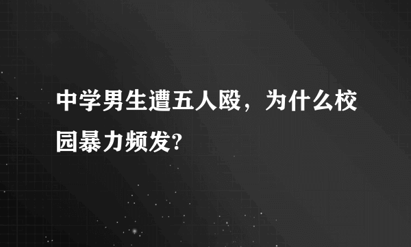 中学男生遭五人殴，为什么校园暴力频发?