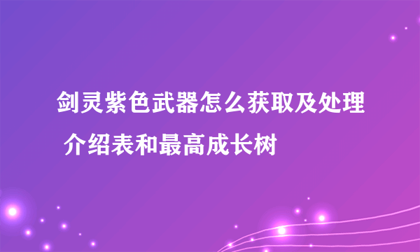 剑灵紫色武器怎么获取及处理 介绍表和最高成长树