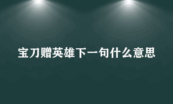 宝刀赠英雄下一句什么意思