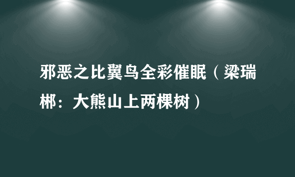 邪恶之比翼鸟全彩催眠（梁瑞郴：大熊山上两棵树）