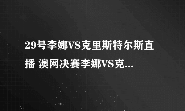 29号李娜VS克里斯特尔斯直播 澳网决赛李娜VS克里斯特尔斯直播