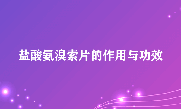 盐酸氨溴索片的作用与功效