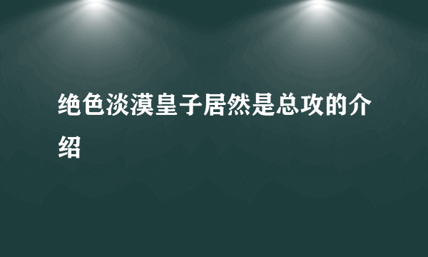 绝色淡漠皇子居然是总攻的介绍