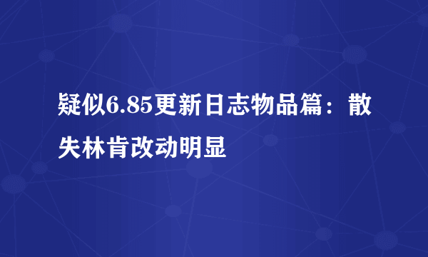 疑似6.85更新日志物品篇：散失林肯改动明显